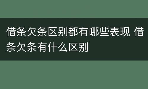 借条欠条区别都有哪些表现 借条欠条有什么区别
