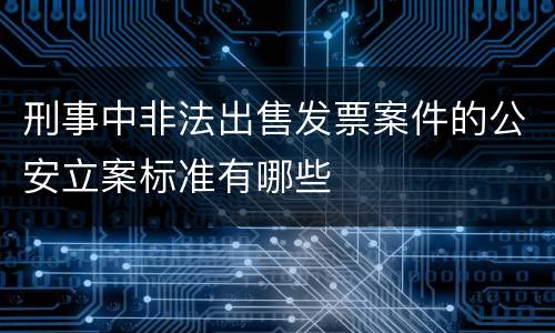 刑事中非法出售发票案件的公安立案标准有哪些