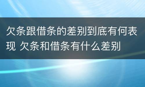 欠条跟借条的差别到底有何表现 欠条和借条有什么差别