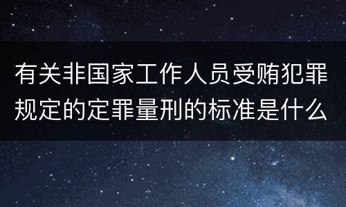 有关非国家工作人员受贿犯罪规定的定罪量刑的标准是什么