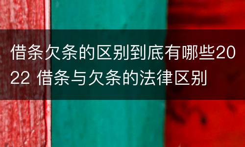 借条欠条的区别到底有哪些2022 借条与欠条的法律区别