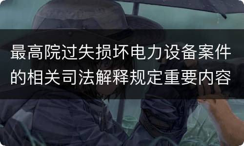 最高院过失损坏电力设备案件的相关司法解释规定重要内容包括什么