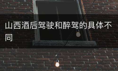 山西酒后驾驶和醉驾的具体不同