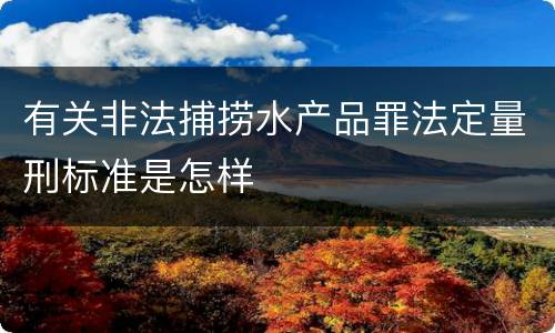 有关非法捕捞水产品罪法定量刑标准是怎样