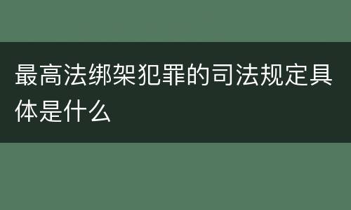 最高法绑架犯罪的司法规定具体是什么