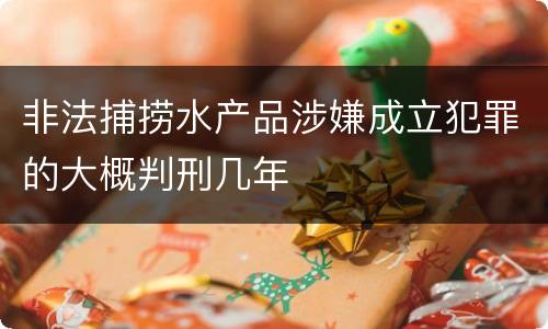 非法捕捞水产品涉嫌成立犯罪的大概判刑几年