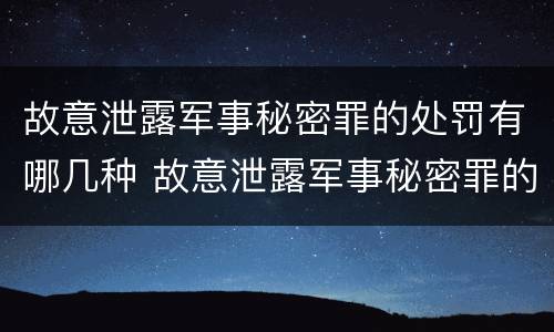 故意泄露军事秘密罪的处罚有哪几种 故意泄露军事秘密罪的处罚有哪几种情形