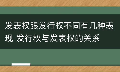 发表权跟发行权不同有几种表现 发行权与发表权的关系