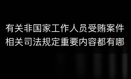 有关非国家工作人员受贿案件相关司法规定重要内容都有哪些