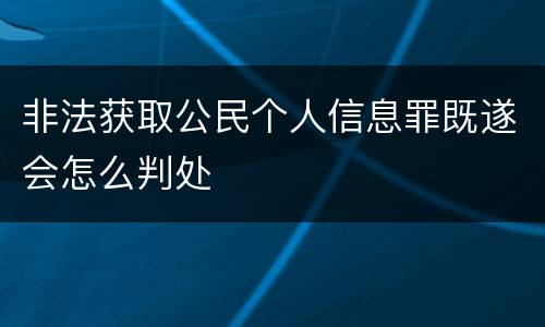非法获取公民个人信息罪既遂会怎么判处