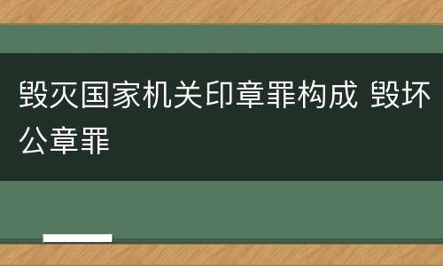 毁灭国家机关印章罪构成 毁坏公章罪