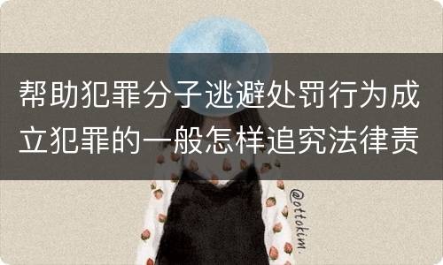 帮助犯罪分子逃避处罚行为成立犯罪的一般怎样追究法律责任