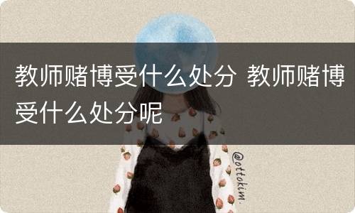 教师赌博受什么处分 教师赌博受什么处分呢