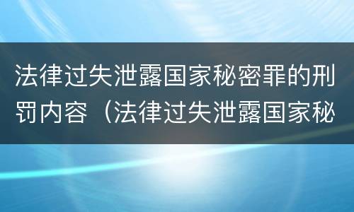 法律过失泄露国家秘密罪的刑罚内容（法律过失泄露国家秘密罪的刑罚内容是什么）