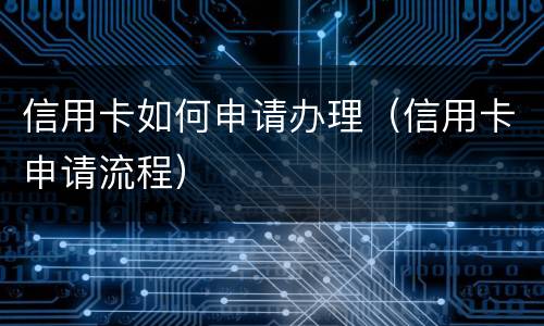 信用卡如何申请办理（信用卡申请流程）