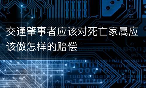 交通肇事者应该对死亡家属应该做怎样的赔偿