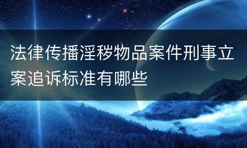 法律传播淫秽物品案件刑事立案追诉标准有哪些