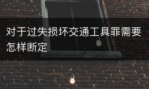 对于过失损坏交通工具罪需要怎样断定