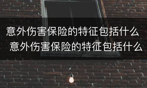 意外伤害保险的特征包括什么 意外伤害保险的特征包括什么