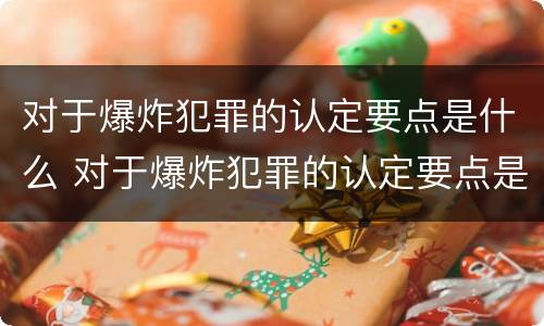 对于爆炸犯罪的认定要点是什么 对于爆炸犯罪的认定要点是什么呢