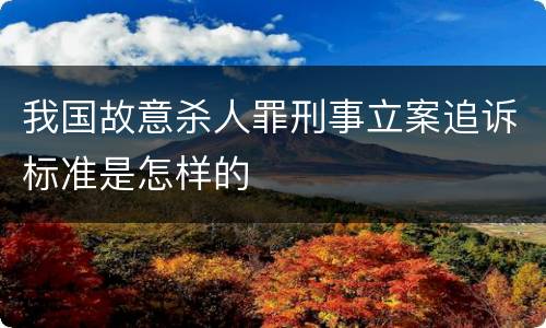 我国故意杀人罪刑事立案追诉标准是怎样的