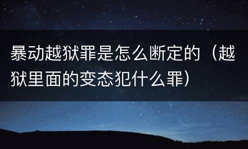 暴动越狱罪是怎么断定的（越狱里面的变态犯什么罪）