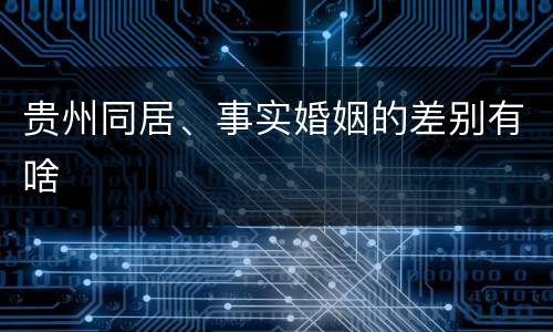 贵州同居、事实婚姻的差别有啥
