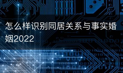 怎么样识别同居关系与事实婚姻2022
