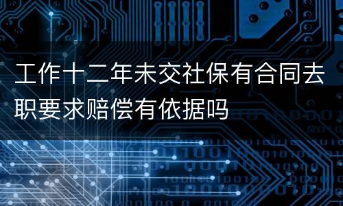 工作十二年未交社保有合同去职要求赔偿有依据吗