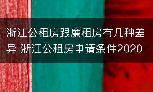浙江公租房跟廉租房有几种差异 浙江公租房申请条件2020