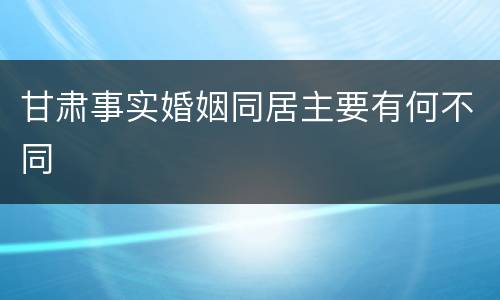 甘肃事实婚姻同居主要有何不同