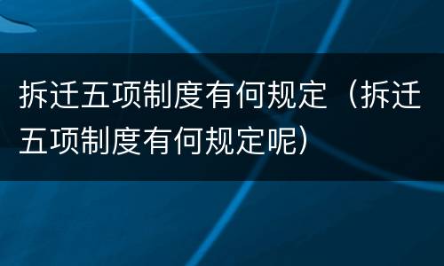 拆迁五项制度有何规定（拆迁五项制度有何规定呢）