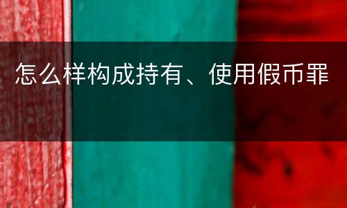 怎么样构成持有、使用假币罪