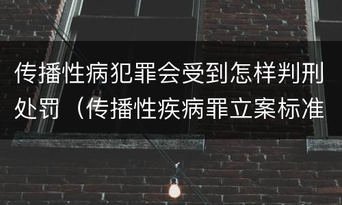 传播性病犯罪会受到怎样判刑处罚（传播性疾病罪立案标准）