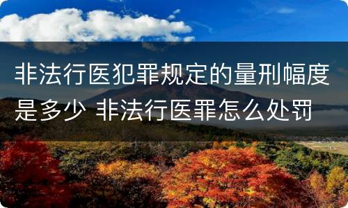 非法行医犯罪规定的量刑幅度是多少 非法行医罪怎么处罚