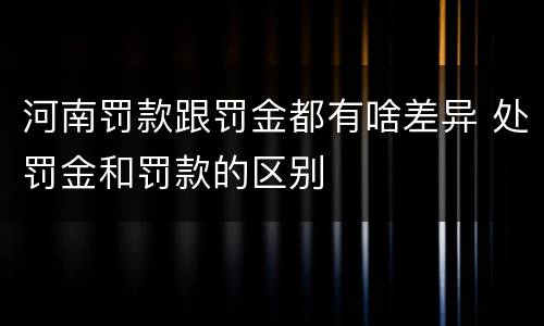 河南罚款跟罚金都有啥差异 处罚金和罚款的区别