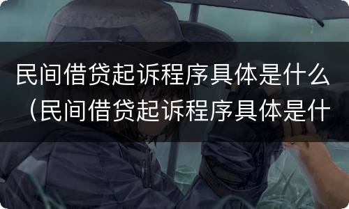 民间借贷起诉程序具体是什么（民间借贷起诉程序具体是什么内容）