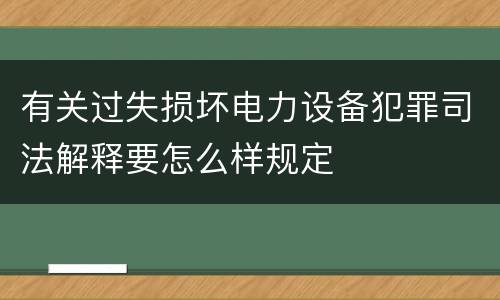 有关过失损坏电力设备犯罪司法解释要怎么样规定
