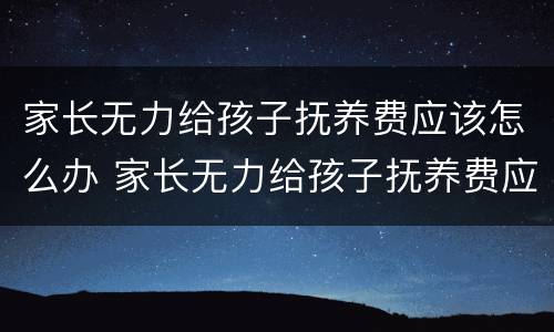 家长无力给孩子抚养费应该怎么办 家长无力给孩子抚养费应该怎么办理