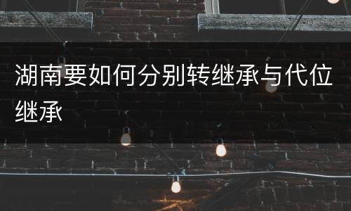 湖南要如何分别转继承与代位继承