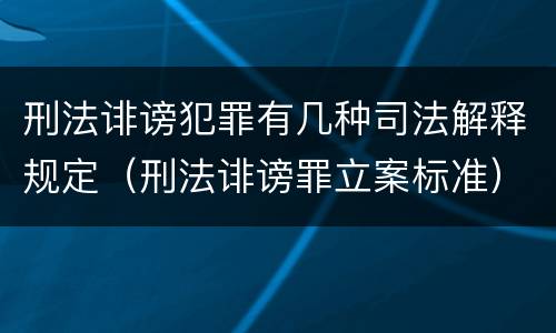 刑法诽谤犯罪有几种司法解释规定（刑法诽谤罪立案标准）
