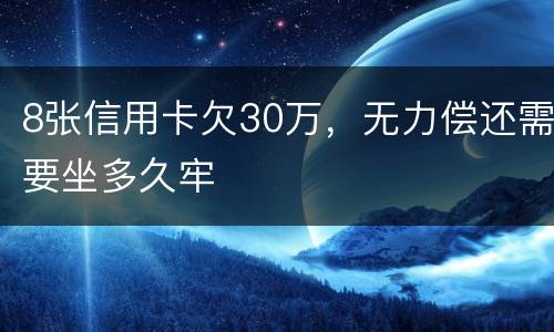 8张信用卡欠30万，无力偿还需要坐多久牢