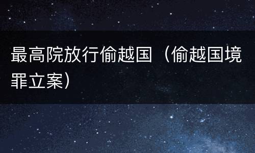 最高院放行偷越国（偷越国境罪立案）
