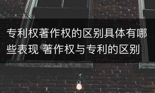 专利权著作权的区别具体有哪些表现 著作权与专利的区别