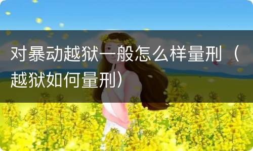 对暴动越狱一般怎么样量刑（越狱如何量刑）