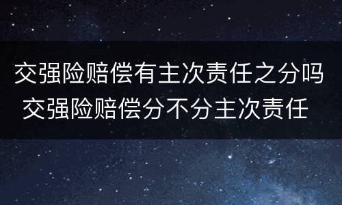 交强险赔偿有主次责任之分吗 交强险赔偿分不分主次责任