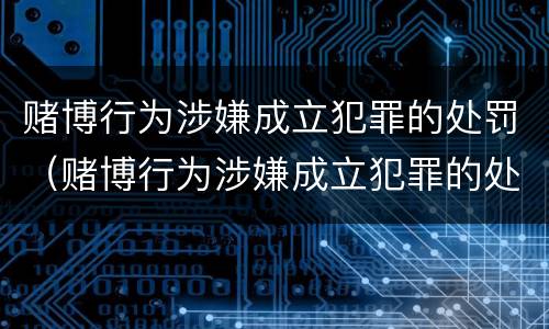 赌博行为涉嫌成立犯罪的处罚（赌博行为涉嫌成立犯罪的处罚标准）
