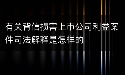 有关背信损害上市公司利益案件司法解释是怎样的