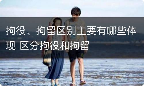 拘役、拘留区别主要有哪些体现 区分拘役和拘留