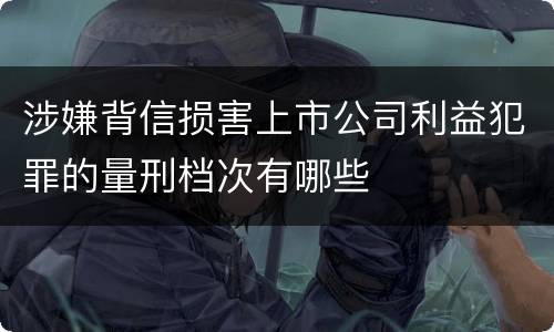 涉嫌背信损害上市公司利益犯罪的量刑档次有哪些